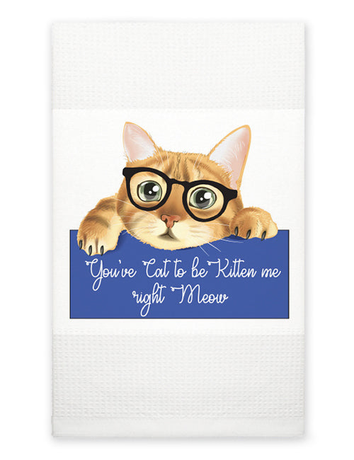 Kitchen Towel - You've Cat to be Kitten Me Right Meow